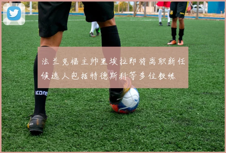 法兰克福主帅里埃拉即将离职新任候选人包括特德斯科等多位教练