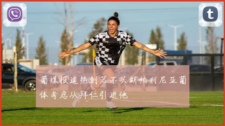 葡媒报道热刺若不买断帕利尼亚葡体考虑从拜仁引进他