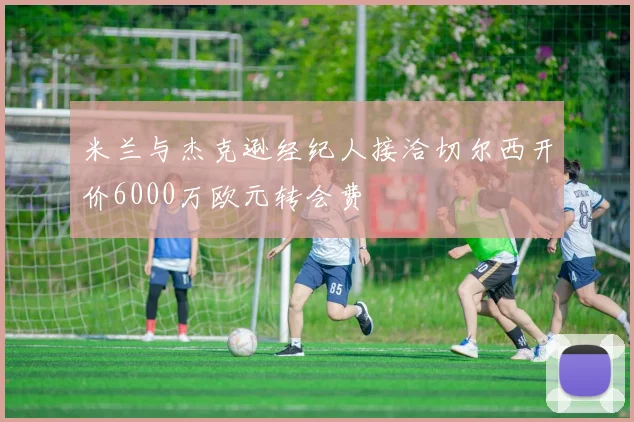 米兰与杰克逊经纪人接洽切尔西开价6000万欧元转会费