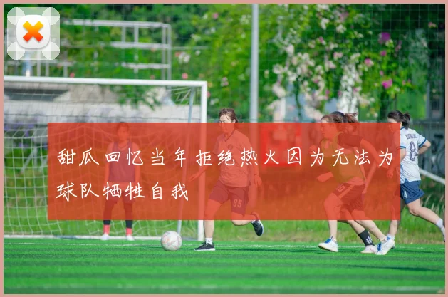 甜瓜回忆当年拒绝热火因为无法为球队牺牲自我