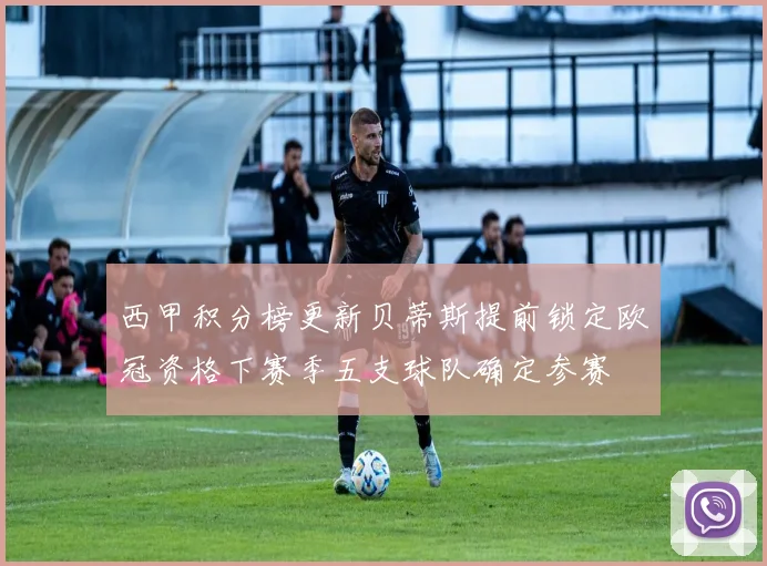 西甲积分榜更新贝蒂斯提前锁定欧冠资格下赛季五支球队确定参赛