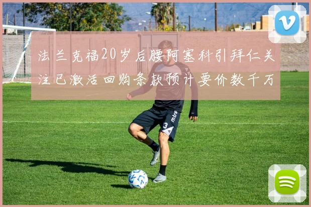 法兰克福20岁后腰阿塞科引拜仁关注已激活回购条款预计要价数千万