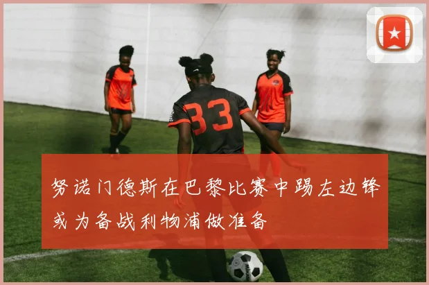 努诺门德斯在巴黎比赛中踢左边锋或为备战利物浦做准备