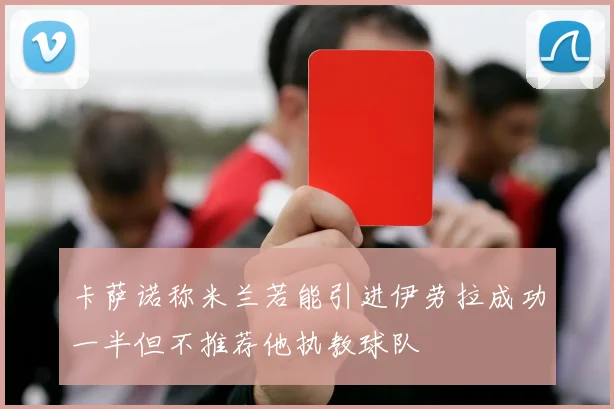 卡萨诺称米兰若能引进伊劳拉成功一半但不推荐他执教球队