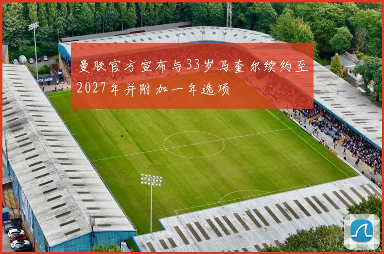 曼联官方宣布与33岁马奎尔续约至2027年并附加一年选项