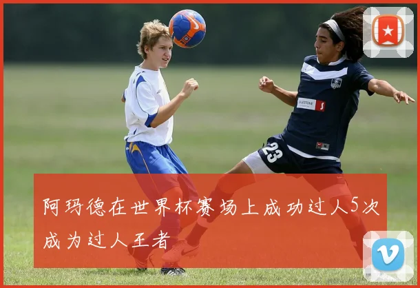 阿玛德在世界杯赛场上成功过人5次成为过人王者