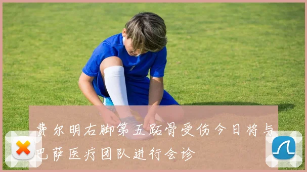 费尔明右脚第五跖骨受伤今日将与巴萨医疗团队进行会诊